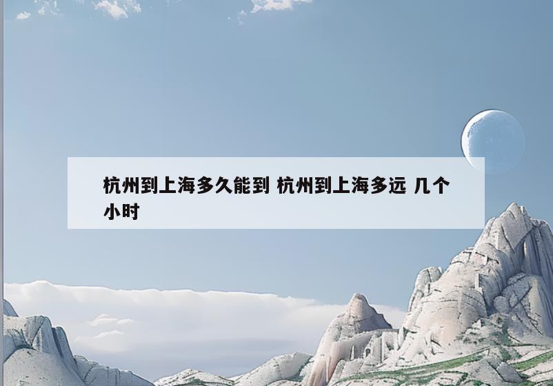 杭州到上海多久能到 杭州到上海多远 几个小时