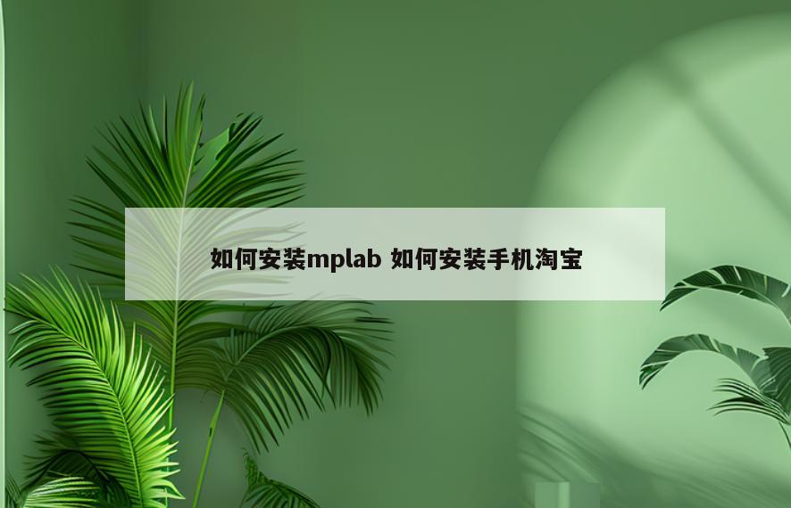 如何安装mplab 如何安装手机淘宝