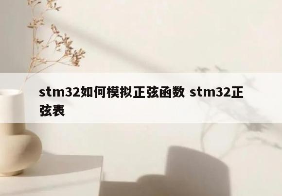 stm32如何模拟正弦函数 stm32正弦表