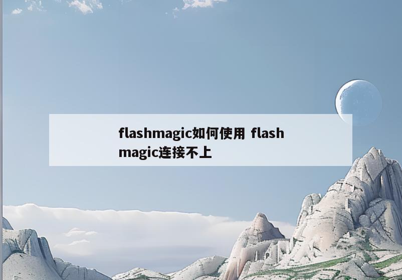 flashmagic如何使用 flashmagic连接不上