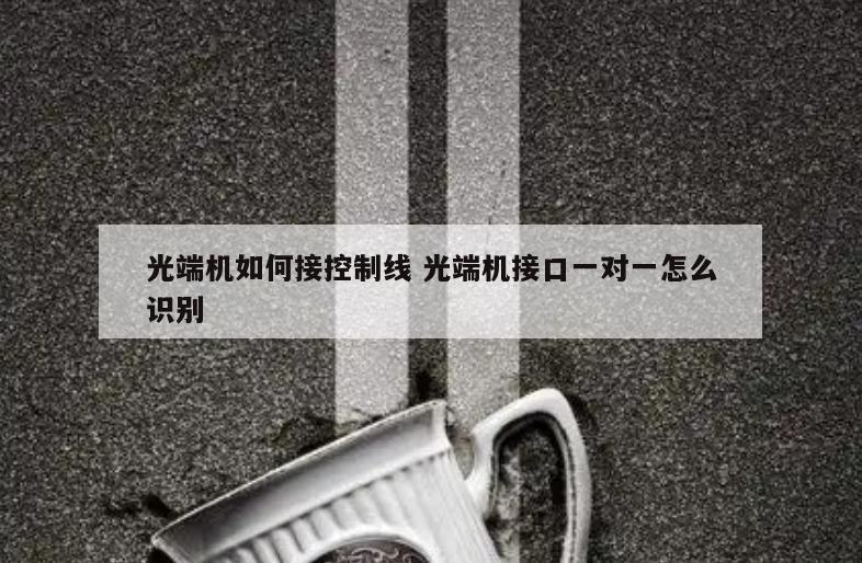 光端机如何接控制线 光端机接口一对一怎么识别