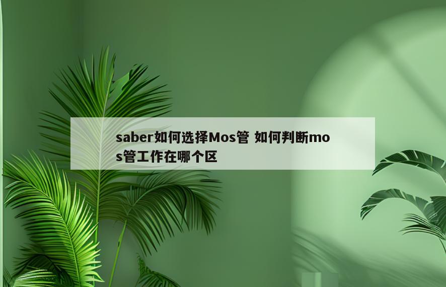 saber如何选择Mos管 如何判断mos管工作在哪个区