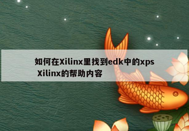 如何在Xilinx里找到edk中的xps Xilinx的帮助内容