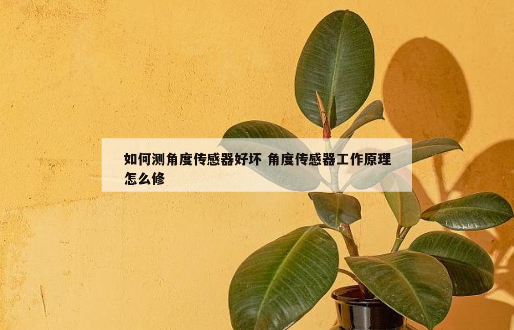 如何测角度传感器好坏 角度传感器工作原理怎么修