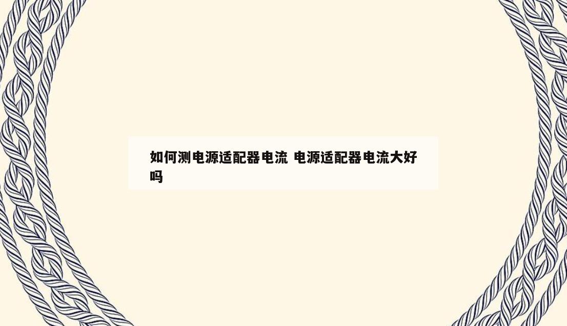 如何测电源适配器电流 电源适配器电流大好吗