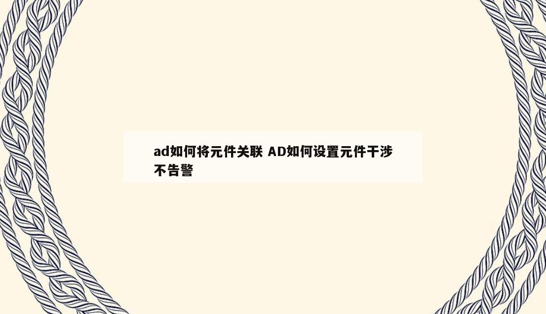 ad如何将元件关联 AD如何设置元件干涉不告警
