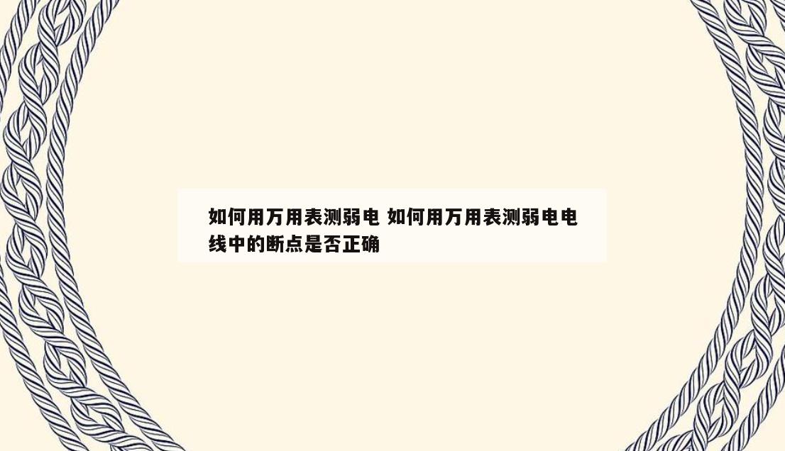 如何用万用表测弱电 如何用万用表测弱电电线中的断点是否正确