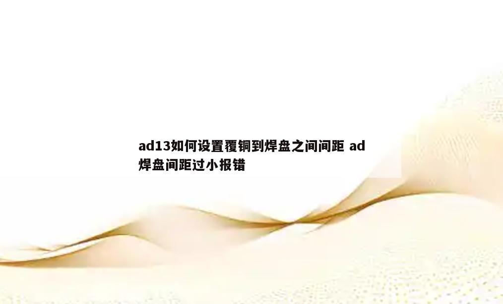 ad13如何设置覆铜到焊盘之间间距 ad焊盘间距过小报错