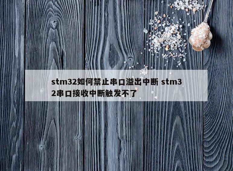 stm32如何禁止串口溢出中断 stm32串口接收中断触发不了