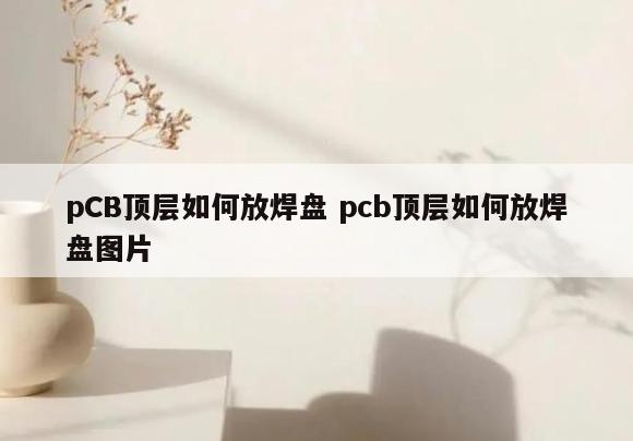 pCB顶层如何放焊盘 pcb顶层如何放焊盘图片