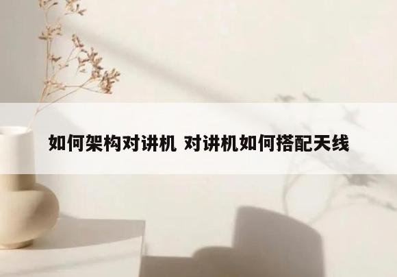 如何架构对讲机 对讲机如何搭配天线
