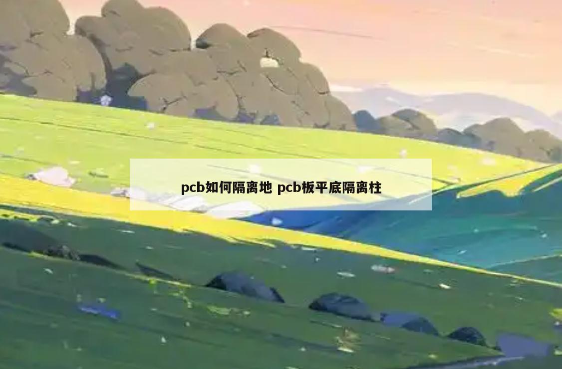 pcb如何隔离地 pcb板平底隔离柱