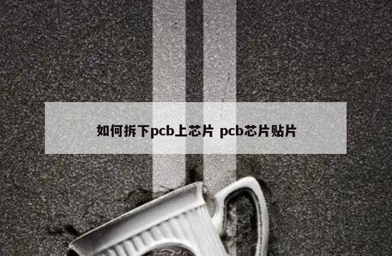 如何拆下pcb上芯片 pcb芯片贴片