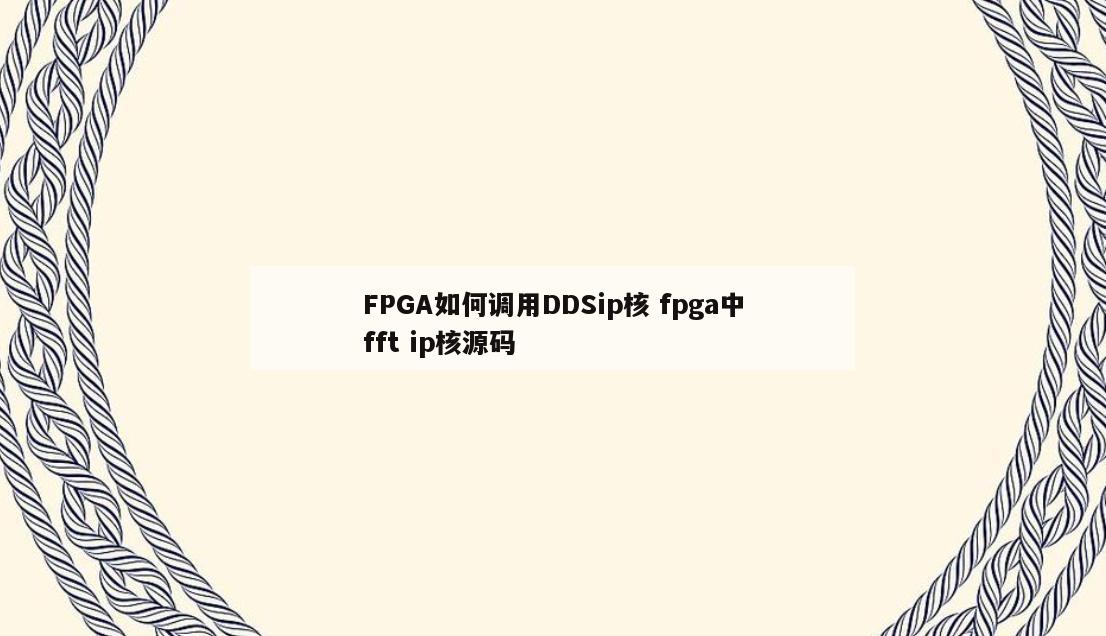 FPGA如何调用DDSip核 fpga中fft ip核源码