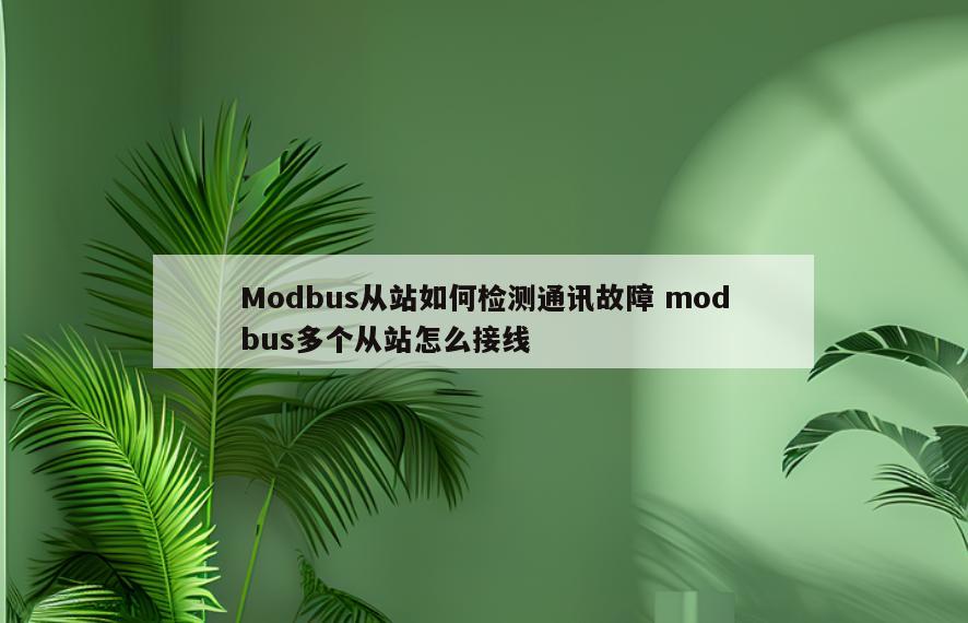 Modbus从站如何检测通讯故障 modbus多个从站怎么接线