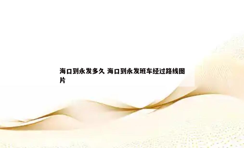 海口到永发多久 海口到永发班车经过路线图片