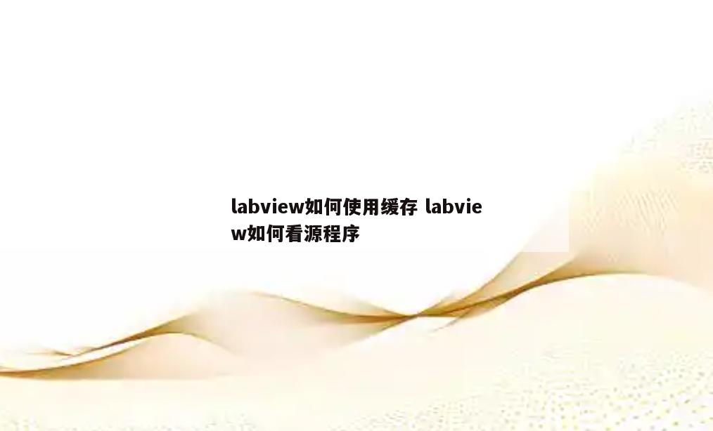 labview如何使用缓存 labview如何看源程序