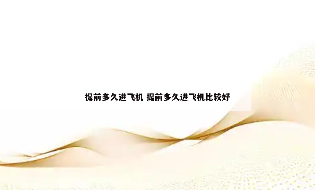 提前多久进飞机 提前多久进飞机比较好