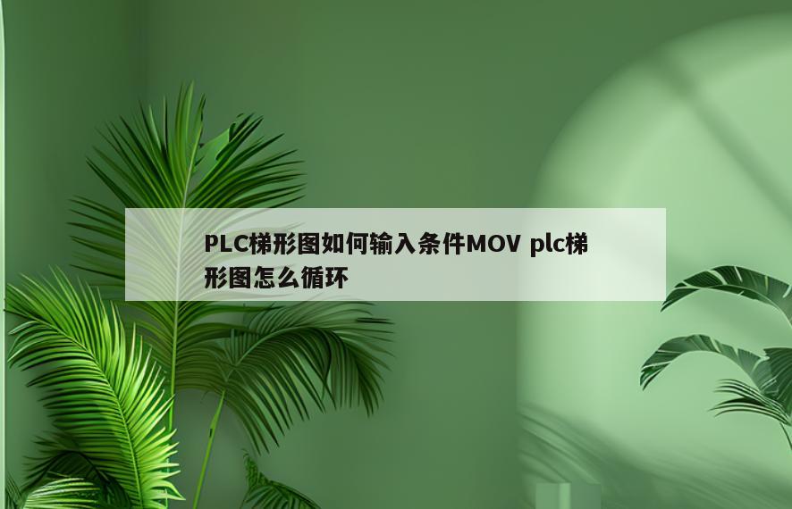 PLC梯形图如何输入条件MOV plc梯形图怎么循环