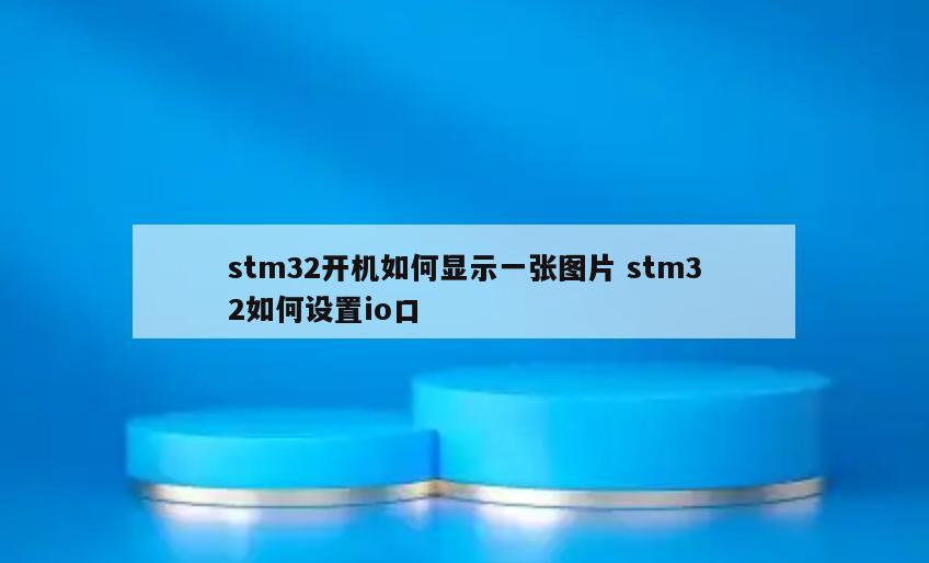 stm32开机如何显示一张图片 stm32如何设置io口