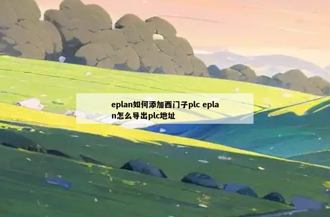 eplan如何添加西门子plc eplan怎么导出plc地址