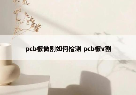 pcb板微割如何检测 pcb板v割