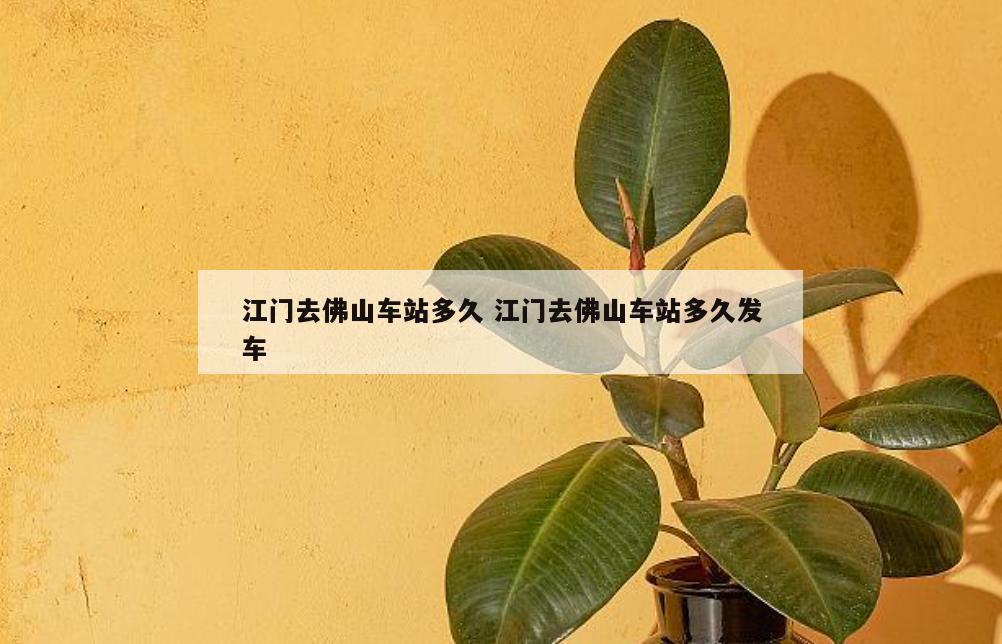 江门去佛山车站多久 江门去佛山车站多久发车
