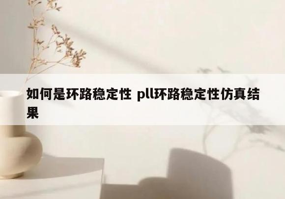 如何是环路稳定性 pll环路稳定性仿真结果