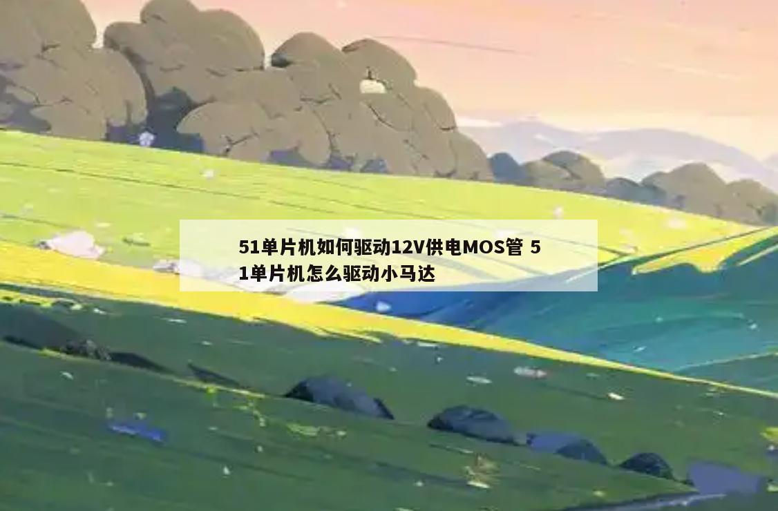 51单片机如何驱动12V供电MOS管 51单片机怎么驱动小马达