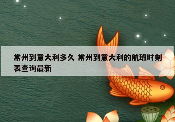 常州到意大利多久 常州到意大利的航班时刻表查询最新