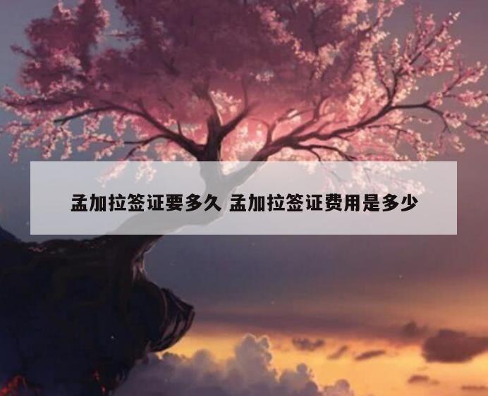 孟加拉签证要多久 孟加拉签证费用是多少