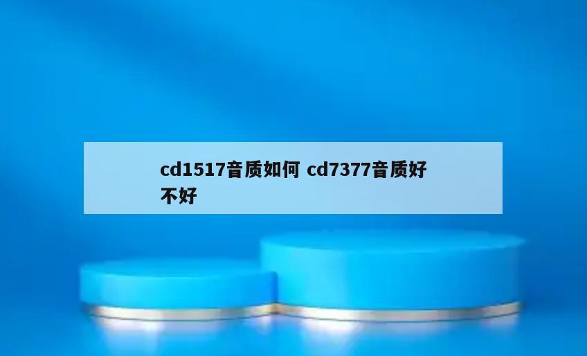 cd1517音质如何 cd7377音质好不好