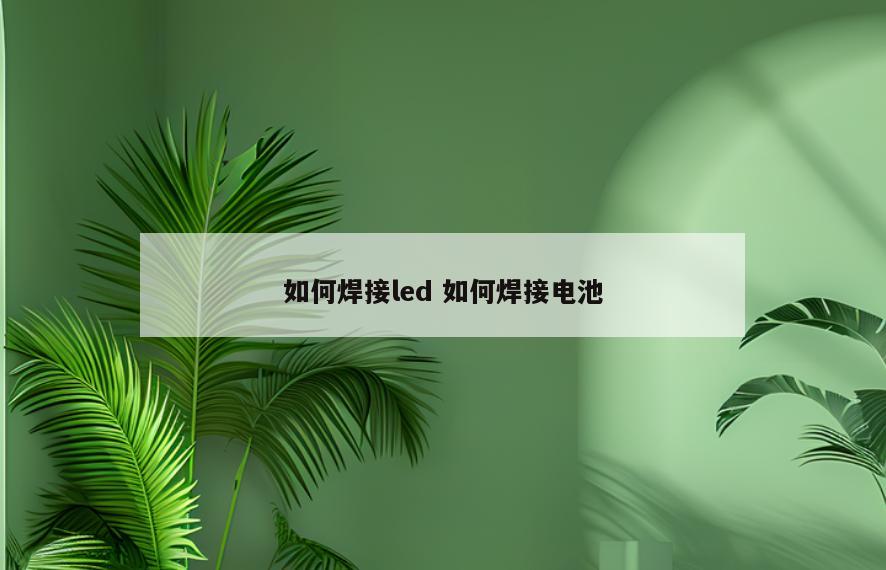 如何焊接led 如何焊接电池