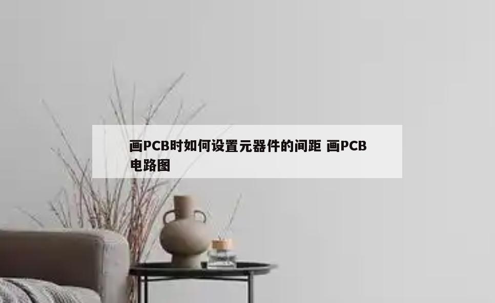 画PCB时如何设置元器件的间距 画PCB电路图