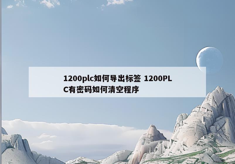 1200plc如何导出标签 1200PLC有密码如何清空程序