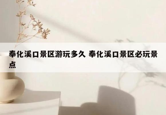 奉化溪口景区游玩多久 奉化溪口景区必玩景点