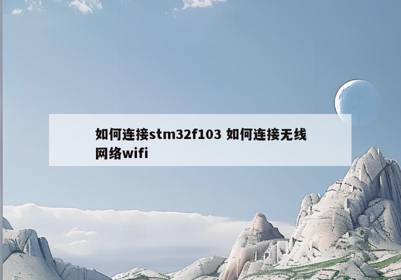 如何连接stm32f103 如何连接无线网络wifi