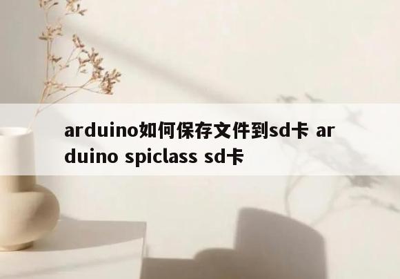 arduino如何保存文件到sd卡 arduino spiclass sd卡