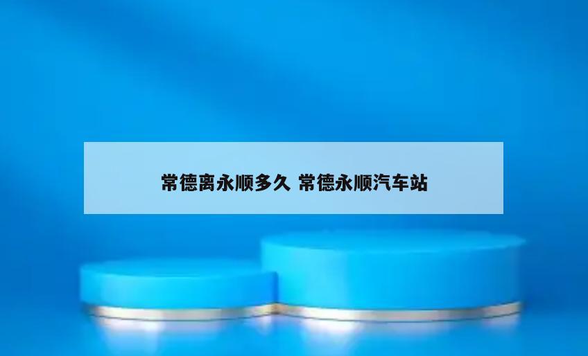 常德离永顺多久 常德永顺汽车站