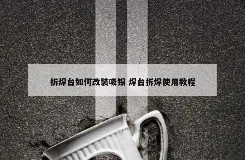 拆焊台如何改装吸锡 焊台拆焊使用教程