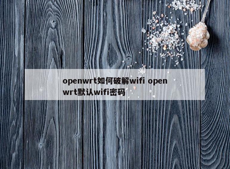 openwrt如何破解wifi openwrt默认wifi密码