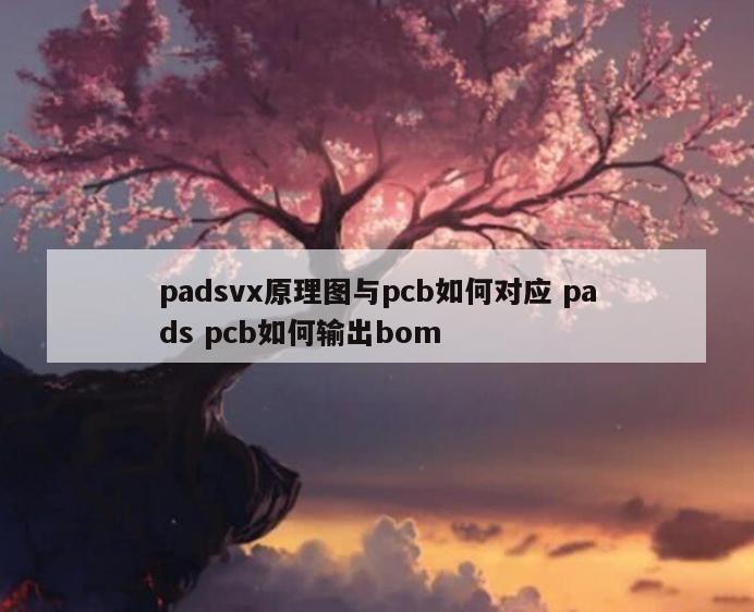 padsvx原理图与pcb如何对应 pads pcb如何输出bom