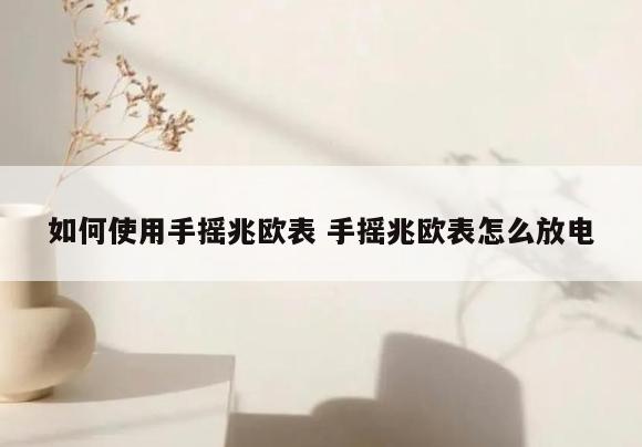 如何使用手摇兆欧表 手摇兆欧表怎么放电