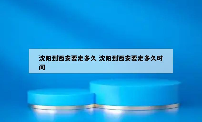 沈阳到西安要走多久 沈阳到西安要走多久时间