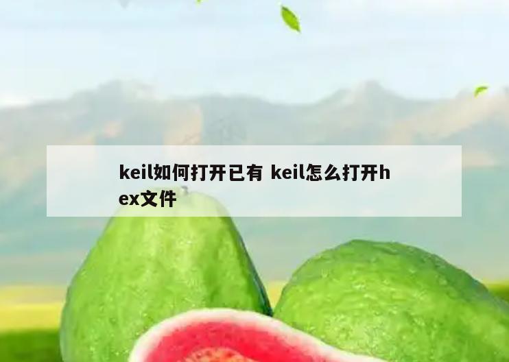 keil如何打开已有 keil怎么打开hex文件