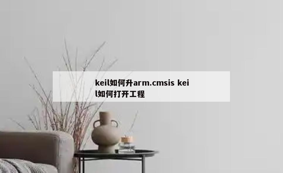 keil如何升arm.cmsis keil如何打开工程