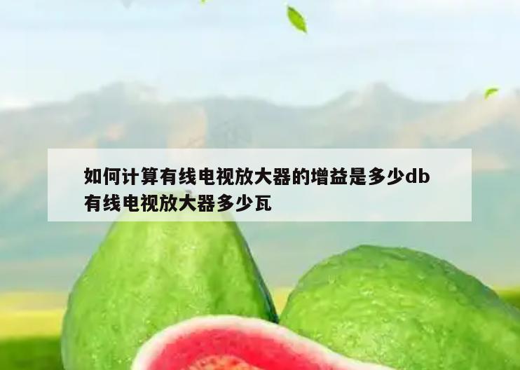 如何计算有线电视放大器的增益是多少db 有线电视放大器多少瓦