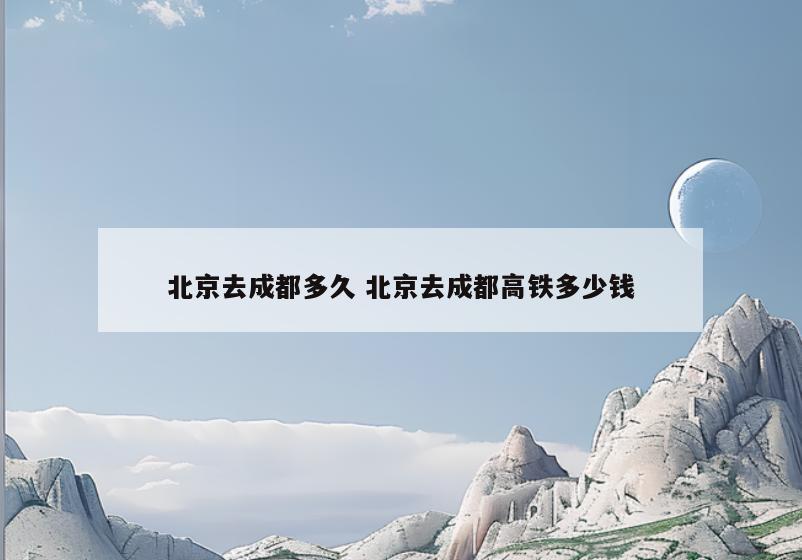 北京去成都多久 北京去成都高铁多少钱