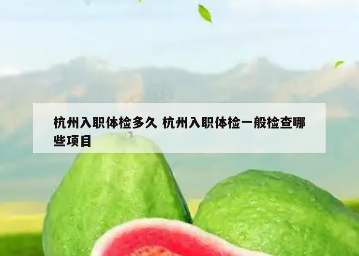 杭州入职体检多久 杭州入职体检一般检查哪些项目