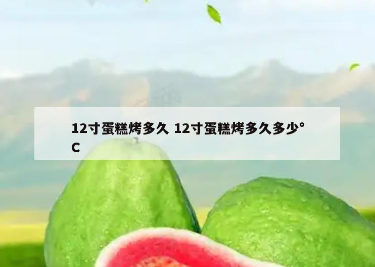 12寸蛋糕烤多久 12寸蛋糕烤多久多少°C